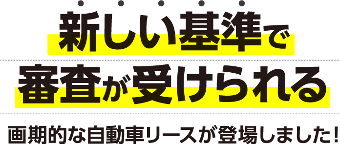 新しい基準で審査が受けられる画期的な自動車リースが登場しました！